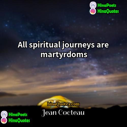 Jean Cocteau Quotes | All spiritual journeys are martyrdoms
  